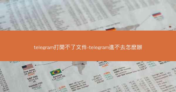 telegram打開不了文件-telegram進不去怎麽辦