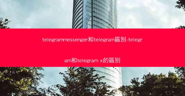 telegrammessenger和telegram區別-telegram和telegram x的區別