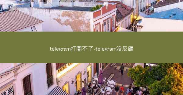 telegram打開不了-telegram沒反應