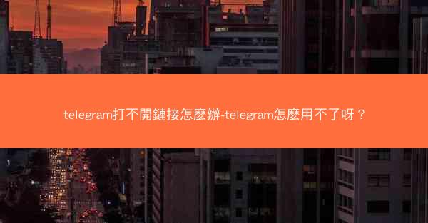telegram打不開鏈接怎麽辦-telegram怎麽用不了呀？