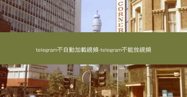 telegram不自動加載視頻-telegram不能放視頻