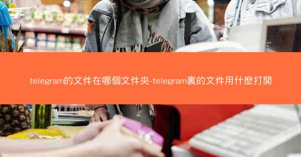 telegram的文件在哪個文件夾-telegram裏的文件用什麽打開