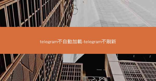 telegram不自動加載-telegram不刷新