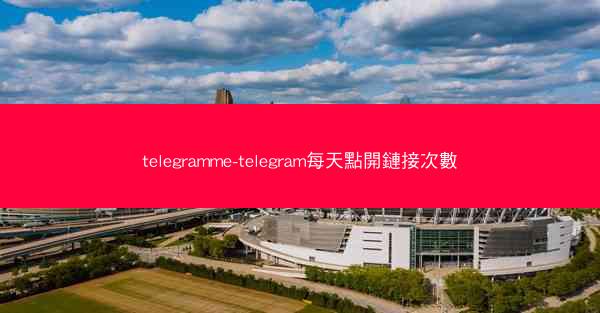telegramme-telegram每天點開鏈接次數