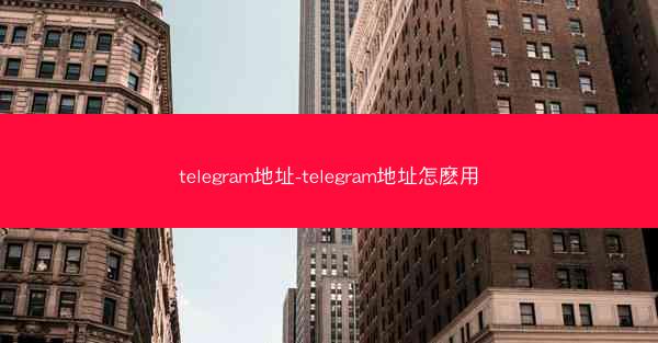 telegram地址-telegram地址怎麽用