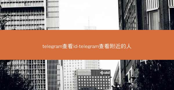 telegram查看id-telegram查看附近的人