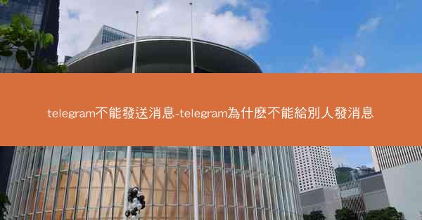 telegram不能發送消息-telegram為什麽不能給別人發消息