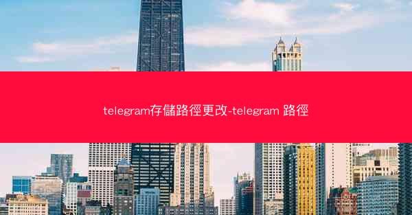 telegram存儲路徑更改-telegram 路徑