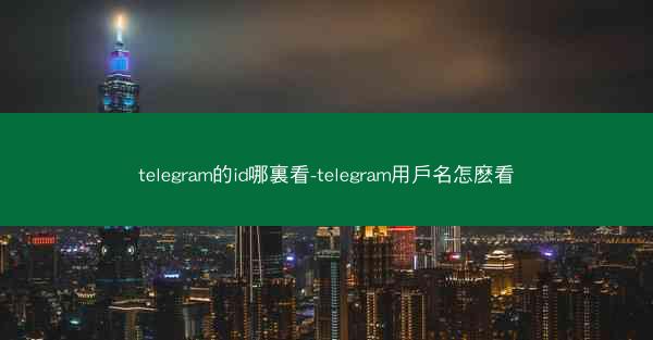 telegram的id哪裏看-telegram用戶名怎麽看