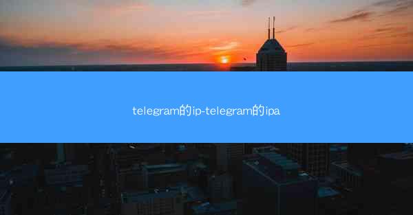 telegram的ip-telegram的ipa
