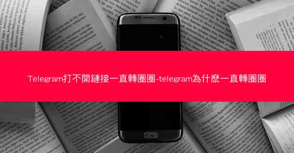 Telegram打不開鏈接一直轉圈圈-telegram為什麽一直轉圈圈