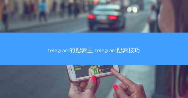 telegram的搜索王-telegram搜索技巧