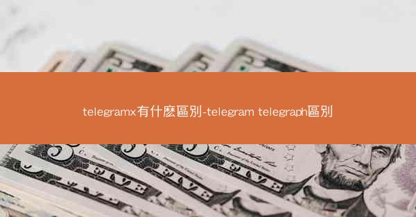 telegramx有什麽區別-telegram telegraph區別