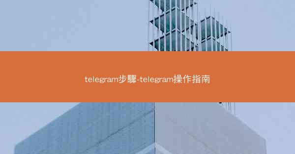 telegram步驟-telegram操作指南