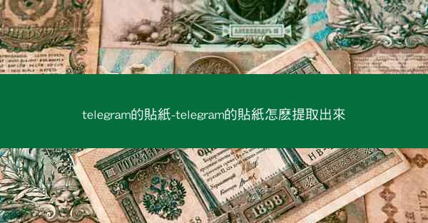 telegram的貼紙-telegram的貼紙怎麽提取出來