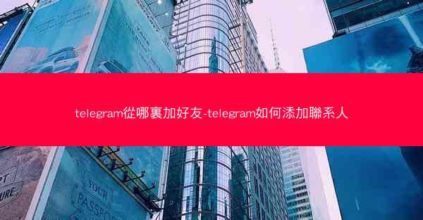 telegram從哪裏加好友-telegram如何添加聯系人