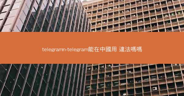 telegramn-telegram能在中國用 違法嗎嗎
