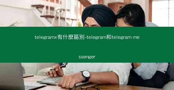 telegramx有什麽區別-telegram和telegram messenger
