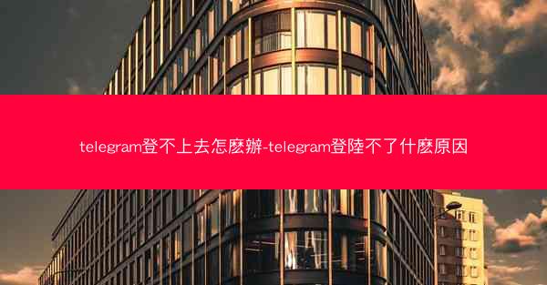 telegram登不上去怎麽辦-telegram登陸不了什麽原因