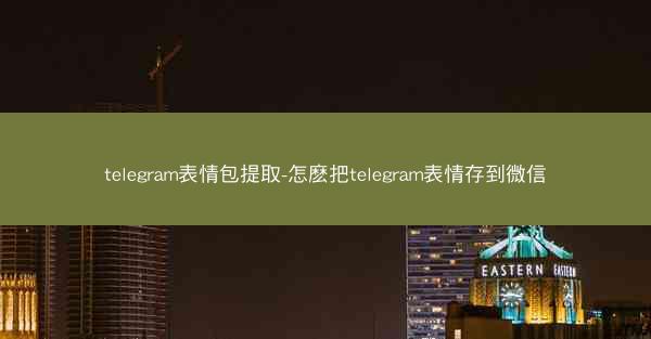 telegram表情包提取-怎麽把telegram表情存到微信