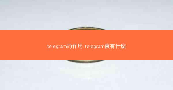 telegram的作用-telegram裏有什麽
