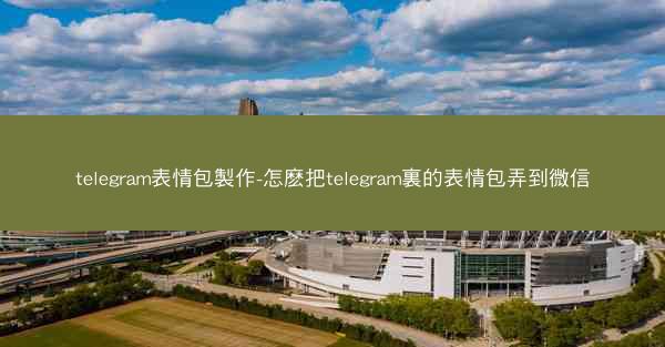 telegram表情包製作-怎麽把telegram裏的表情包弄到微信