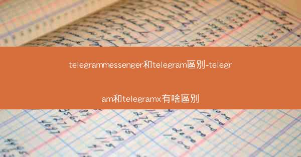 telegrammessenger和telegram區別-telegram和telegramx有啥區別