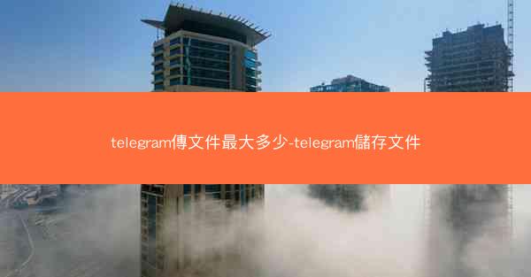 telegram傳文件最大多少-telegram儲存文件