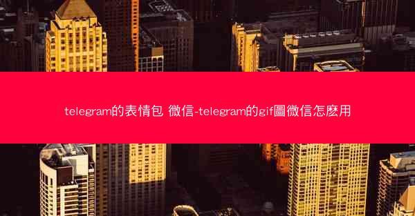 telegram的表情包 微信-telegram的gif圖微信怎麽用