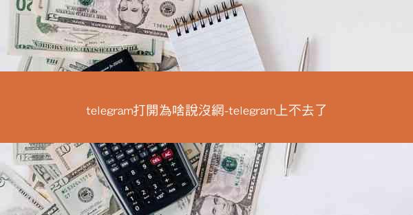 telegram打開為啥說沒網-telegram上不去了