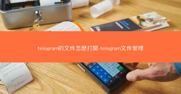 telegram的文件怎麽打開-telegram文件管理