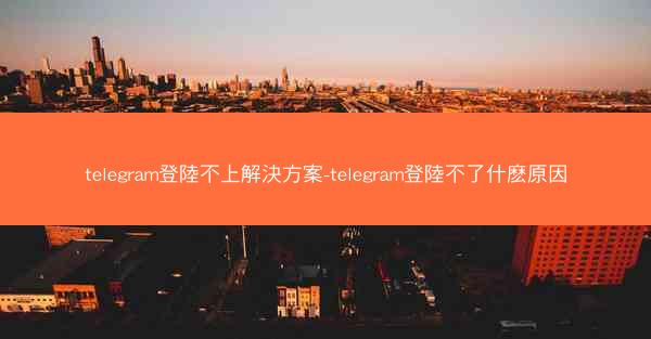 telegram登陸不上解決方案-telegram登陸不了什麽原因