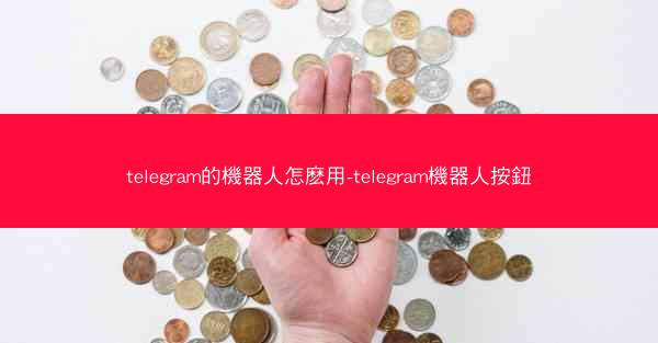 telegram的機器人怎麽用-telegram機器人按鈕