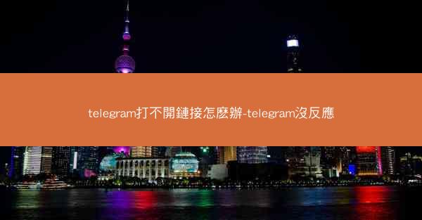 telegram打不開鏈接怎麽辦-telegram沒反應