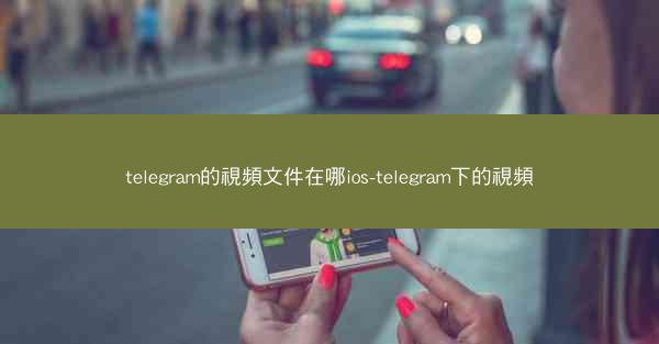 telegram的視頻文件在哪ios-telegram下的視頻