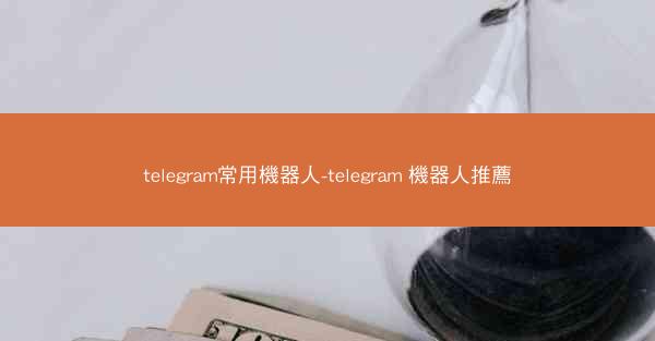 telegram常用機器人-telegram 機器人推薦