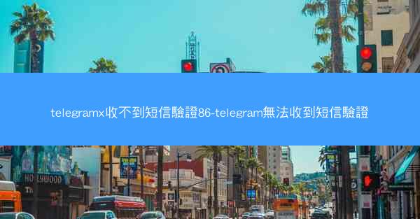 telegramx收不到短信驗證86-telegram無法收到短信驗證