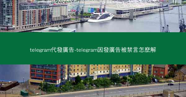 telegram代發廣告-telegram因發廣告被禁言怎麽解