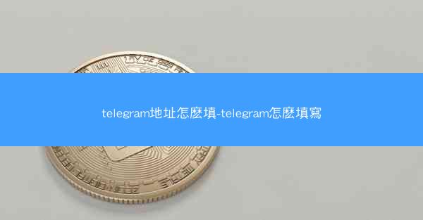 telegram地址怎麽填-telegram怎麽填寫