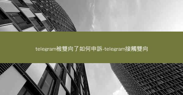 telegram被雙向了如何申訴-telegram接觸雙向