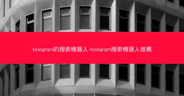 telegram的搜索機器人-telegram搜索機器人推薦