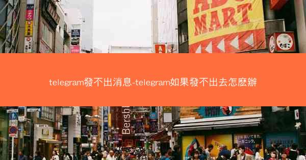 telegram發不出消息-telegram如果發不出去怎麽辦