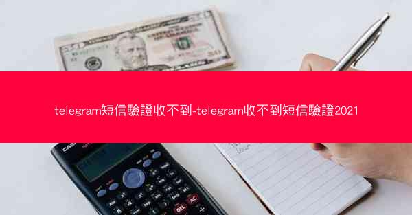 telegram短信驗證收不到-telegram收不到短信驗證2021