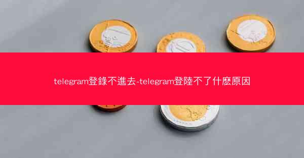 telegram登錄不進去-telegram登陸不了什麽原因