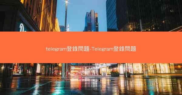 telegram登錄問題-Telegram登錄問題