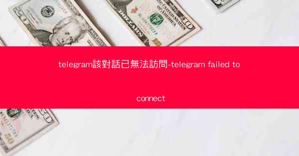 telegram該對話已無法訪問-telegram failed to connect