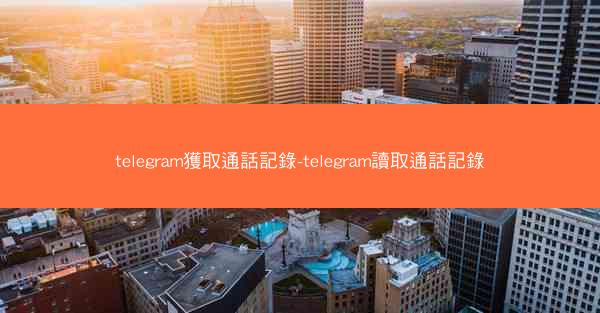 telegram獲取通話記錄-telegram讀取通話記錄