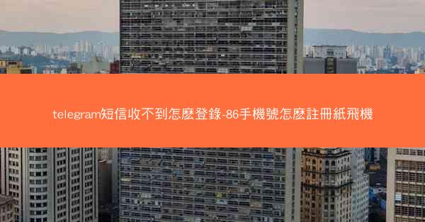 telegram短信收不到怎麽登錄-86手機號怎麽註冊紙飛機