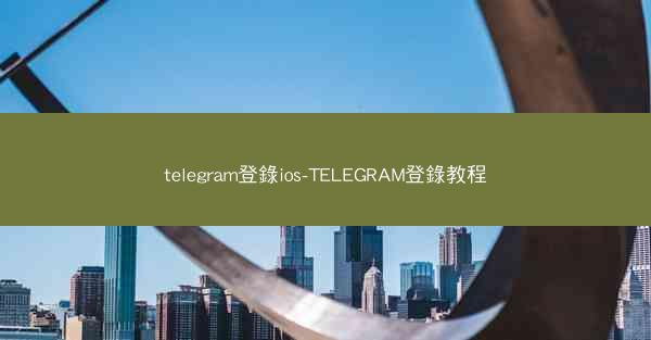 telegram登錄ios-TELEGRAM登錄教程