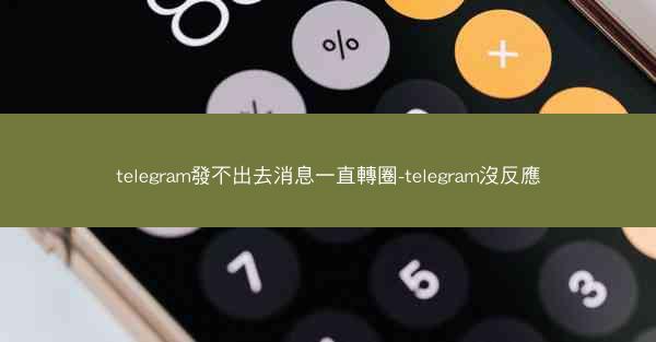 telegram發不出去消息一直轉圈-telegram沒反應